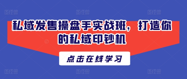 私域发售操盘手实战班，打造你的私域印钞机|无忧资源社
