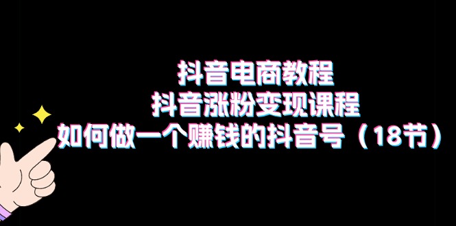 抖音电商教程：抖音涨粉变现课程：如何做一个赚钱的抖音号|无忧资源社