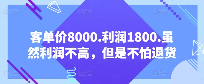 客单价8000.利润1800.虽然利润不高，但是不怕退货【付费文章】_无忧资源社|无忧资源社