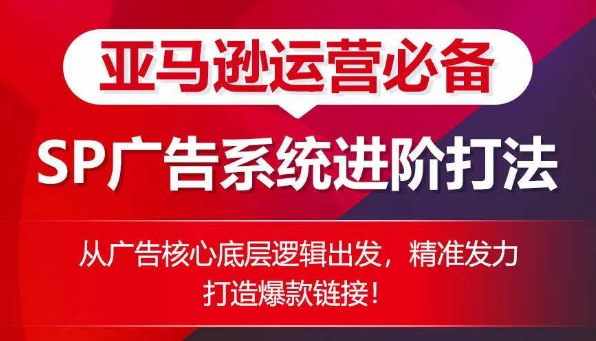 亚马逊运营必备： SP广告的系统进阶打法，从广告核心底层逻辑出发，精准发力打造爆款链接_无忧资源社|无忧资源社