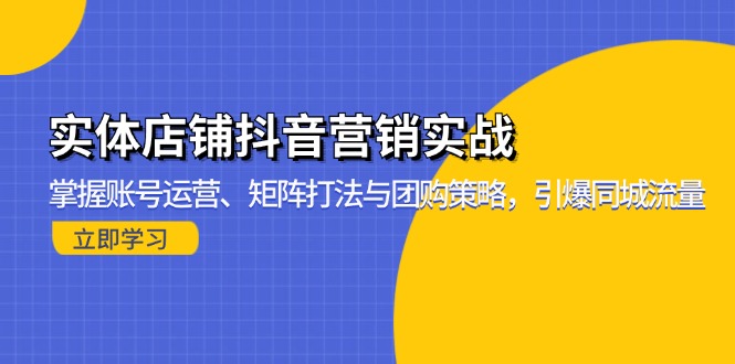 （13288期）实体店铺抖音营销实战：掌握账号运营、矩阵打法与团购策略，引爆同城流量|无忧资源社