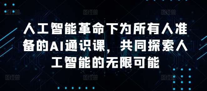 人工智能革命下为所有人准备的AI通识课，共同探索人工智能的无限可能|无忧资源社