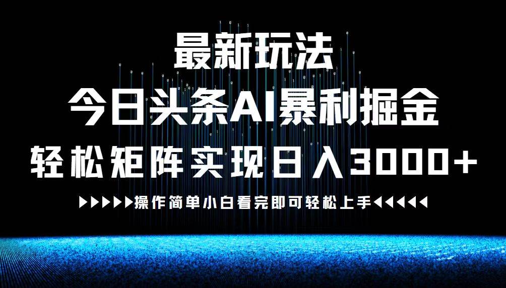 （12678期）最新今日头条AI暴利掘金玩法，轻松矩阵日入3000+|无忧资源社