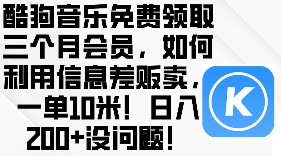 酷狗音乐免费领取三个月会员，利用信息差贩卖，一单10米！日入200+没问题_无忧资源社|无忧资源社