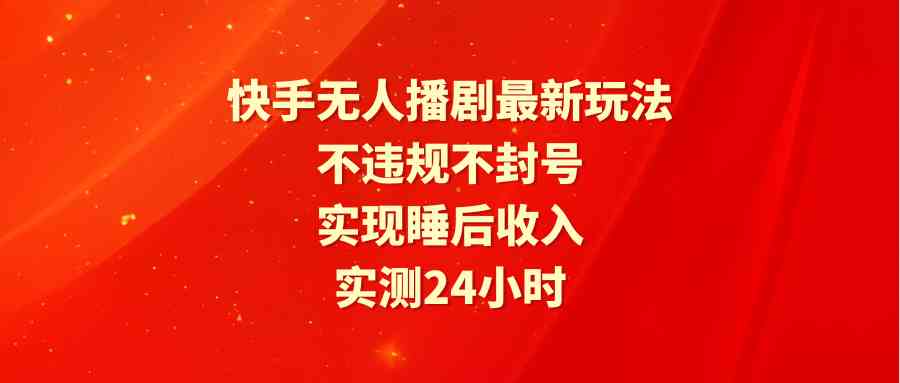 快手无人播剧最新玩法，实测24小时不违规不封号，实现睡后收入_无忧资源社|无忧资源社