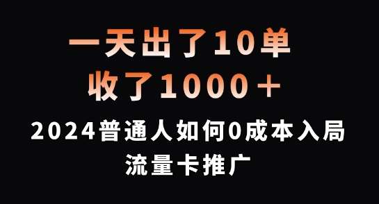 一天出了10单，收了1000+，2024普通人如何0成本入局流量卡推广【揭秘】|无忧资源社