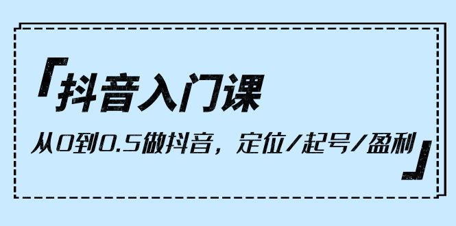 抖音入门课，从0到0.5做抖音，定位/起号/盈利（9节课）_无忧资源社|无忧资源社