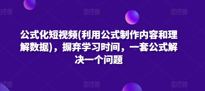 公式化短视频，摒弃学习时间，一套公式解决一个问题_无忧资源社|无忧资源社