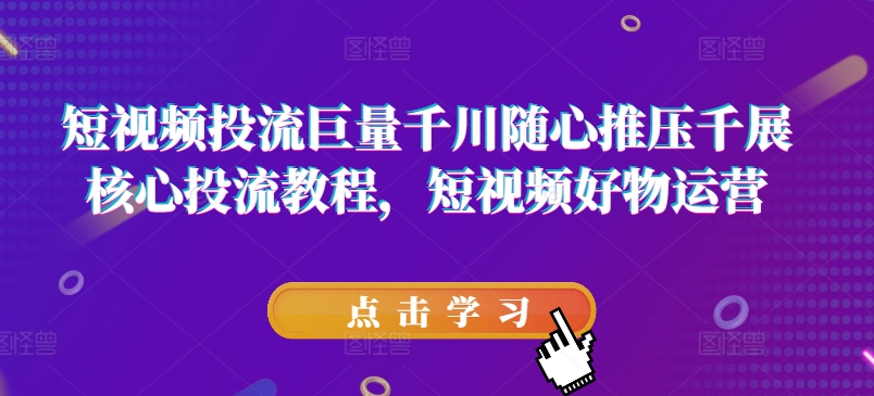 短视频投流巨量千川随心推压千展核心投流教程，短视频好物运营|无忧资源社