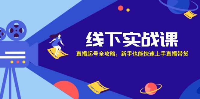 线下实战课：直播起号全攻略，新手也能快速上手直播带货|无忧资源社