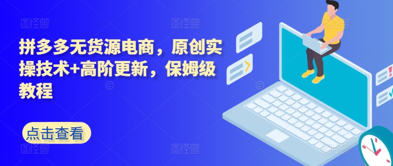 拼多多无货源电商，原创实操技术+高阶更新，保姆级教程_无忧资源社|无忧资源社