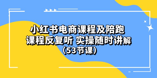 小红书电商课程及陪跑 课程反复听 实操随时讲解 （53节课）_无忧资源社|无忧资源社