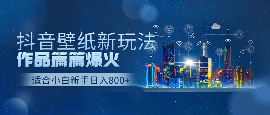 抖音壁纸号新玩法，一个作品只需要5分钟，条条爆款日收益1000＋|无忧资源社