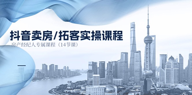 抖音卖房-拓客实操课程，房产经纪人专属课程（14节课）|无忧资源社