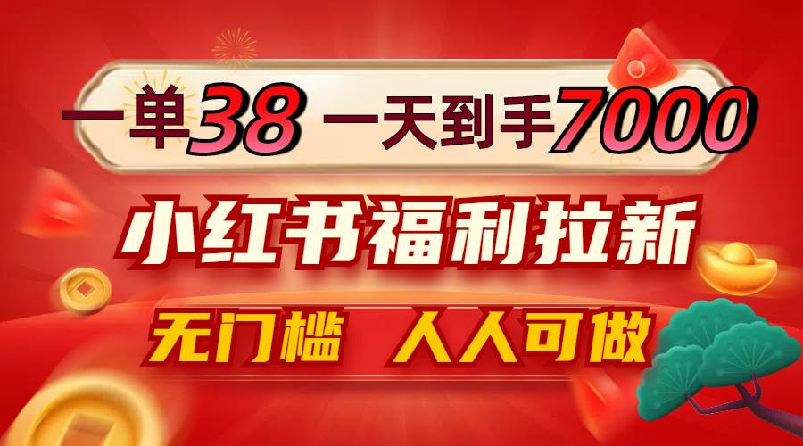 （12741期）一单38，一天到手7000+，小红书福利拉新，0门槛人人可做|无忧资源社