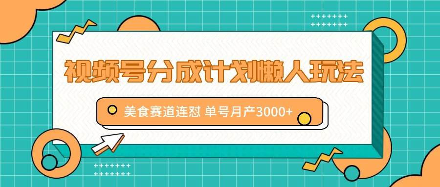 视频号分成计划懒人玩法，美食赛道连怼 单号月产3000+|无忧资源社