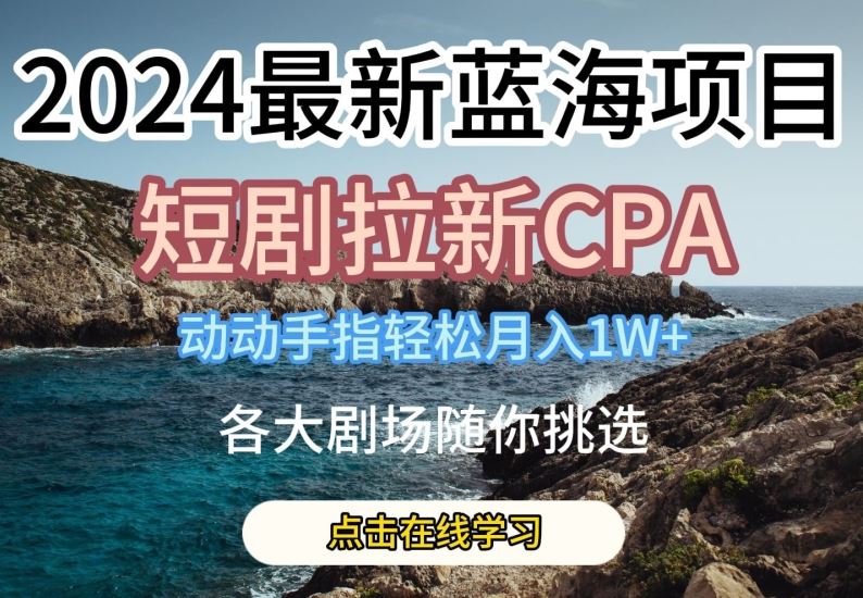 2024最新蓝海项日，短剧拉新CPA，动动手指轻松月入1W，全各大剧场随你挑选|无忧资源社