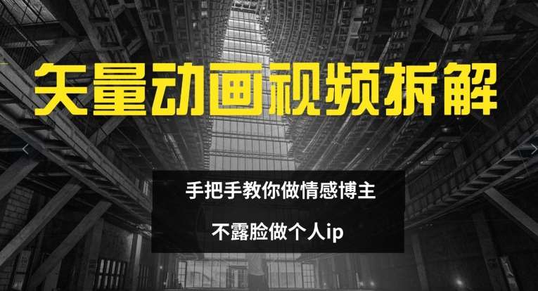 矢量动画视频全拆解 手把手教你做情感博主 不露脸做个人ip【揭秘】|无忧资源社