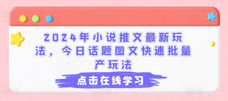 2024年小说推文最新玩法，今日话题图文快速批量产玩法|无忧资源社