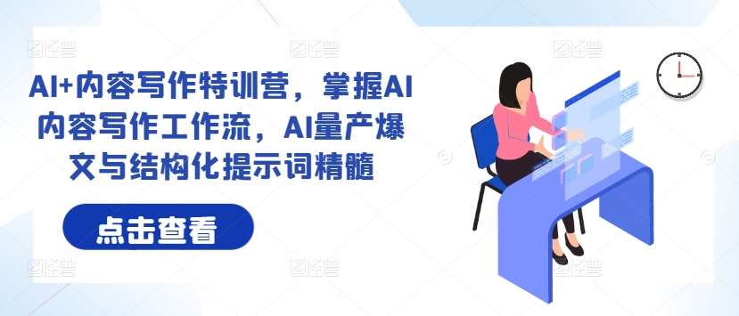 AI+内容写作特训营，掌握AI内容写作工作流，AI量产爆文与结构化提示词精髓|无忧资源社