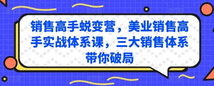 销售高手蜕变营，美业销售高手实战体系课，三大销售体系带你破局|无忧资源社