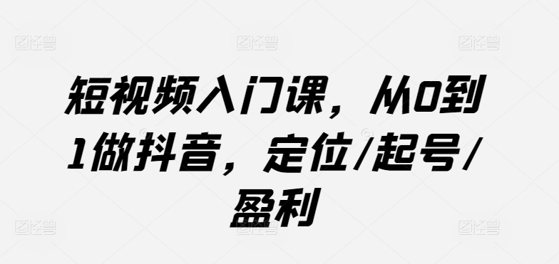 短视频入门课，从0到1做抖音，定位/起号/盈利_无忧资源社|无忧资源社