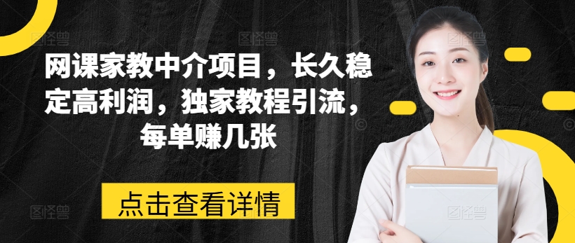 网课家教中介项目，长久稳定高利润，独家教程引流，每单赚几张|无忧资源社