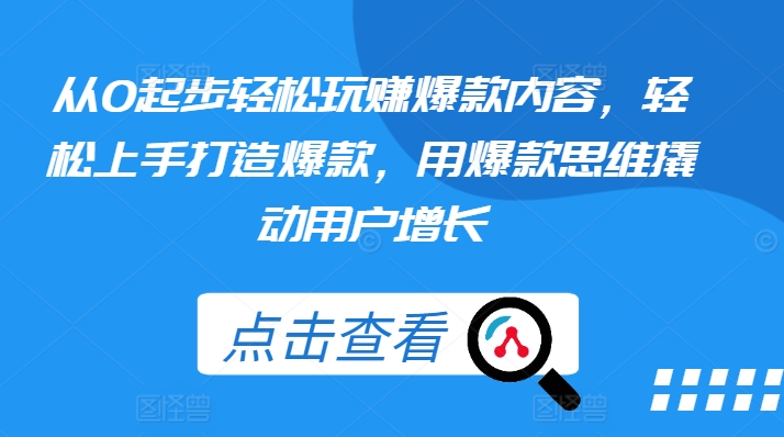 从0起步轻松玩赚爆款内容，轻松上手打造爆款，用爆款思维撬动用户增长|无忧资源社