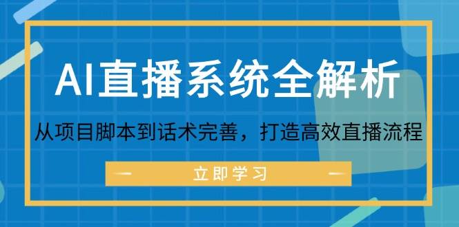 （12509期）AI直播系统全解析：从项目脚本到话术完善，打造高效直播流程|无忧资源社
