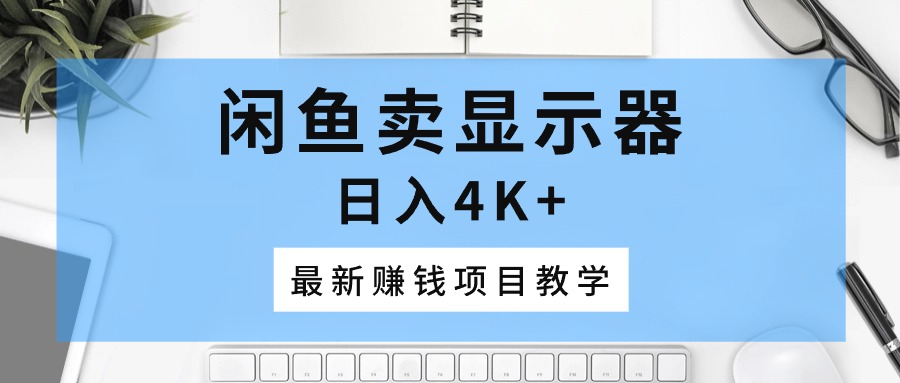 闲鱼卖显示器，日入4K+，最新赚钱项目教学_无忧资源社|无忧资源社