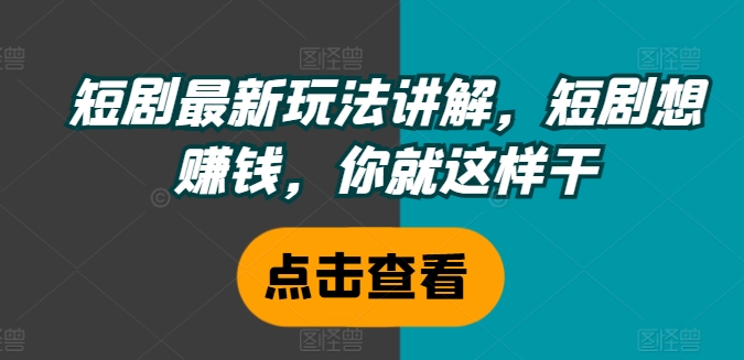 短剧最新玩法讲解，短剧想赚钱，你就这样干|无忧资源社