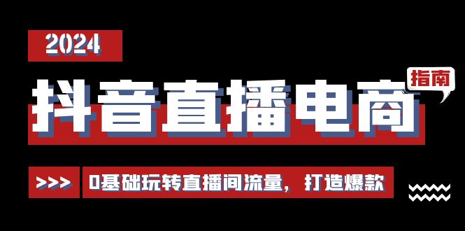 抖音直播电商运营必修课，0基础玩转直播间流量，打造爆款（29节）|无忧资源社