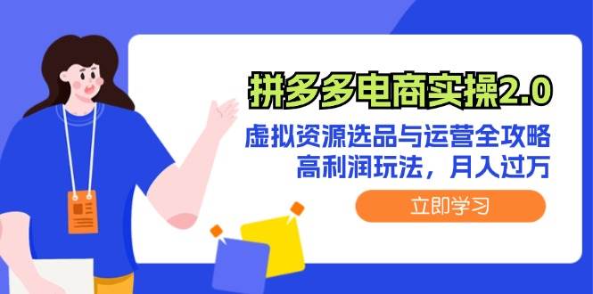 （12360期）拼多多电商实操2.0：虚拟资源选品与运营全攻略，高利润玩法，月入过万|无忧资源社