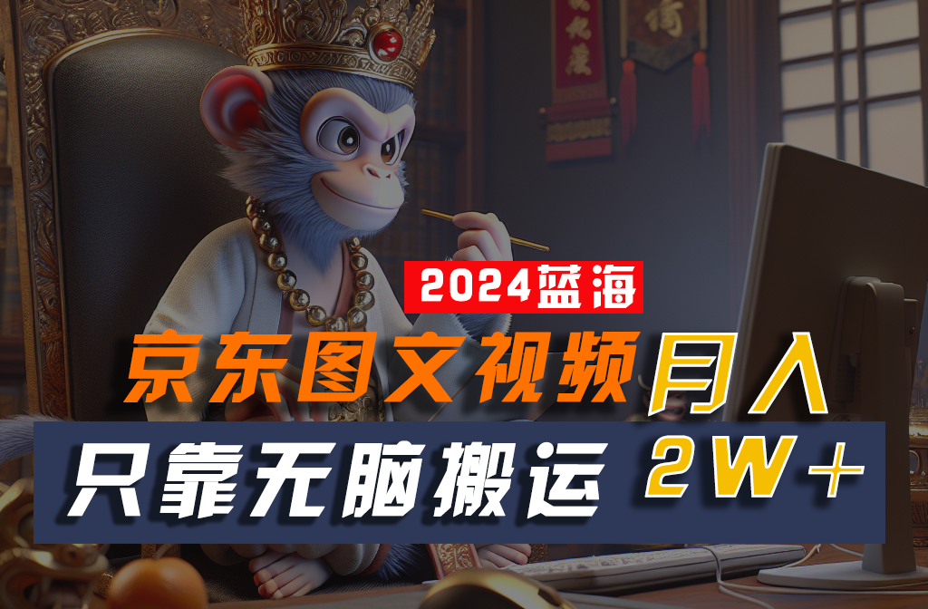 2024最新蓝海项目，只靠无脑搬运，不需要剪辑，有手就会，京东图文视频，每月亲测2w+|无忧资源社