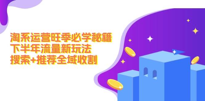 （12364期）淘系运营旺季必学秘籍：下半年流量新玩法：搜索+推荐全域收割（无水印）|无忧资源社