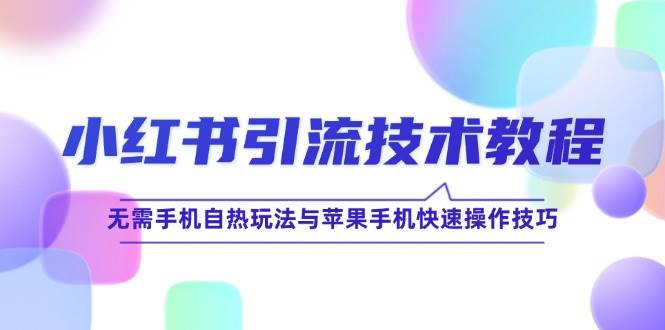 （12719期）小红书引流技术教程：无需手机自热玩法与苹果手机快速操作技巧|无忧资源社