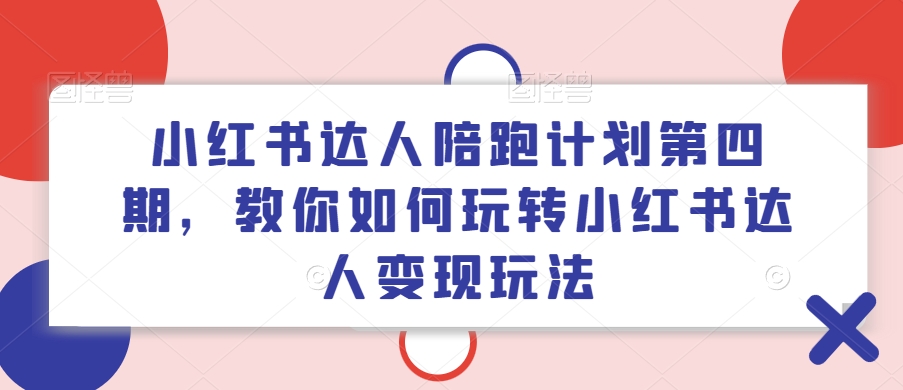 小红书达人陪跑计划第四期，教你如何玩转小红书达人变现玩法|无忧资源社