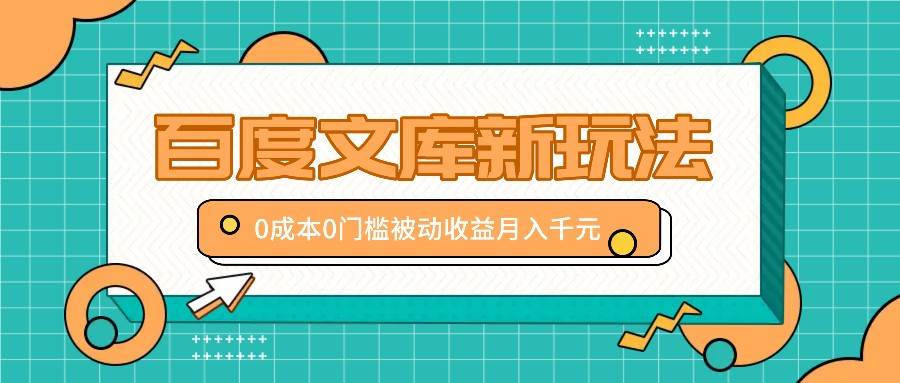 百度文库新玩法，0成本0门槛，新手小白也可以布局操作，被动收益月入千元|无忧资源社