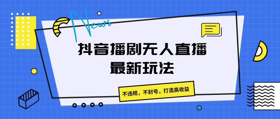 抖音播剧无人直播最新玩法，不违规，不封号，打造高收益|无忧资源社