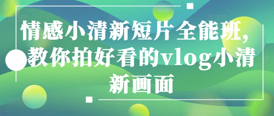 情感小清新短片全能班，教你拍好看的vlog小清新画面_无忧资源社|无忧资源社