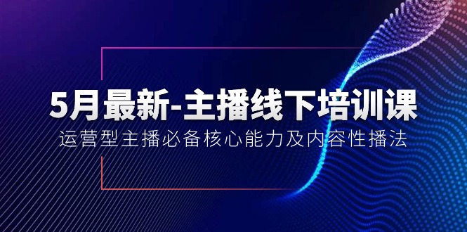 5月最新-主播线下培训课【40期】：运营型主播必备核心能力及内容性播法_无忧资源社|无忧资源社