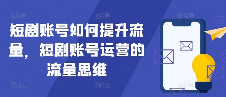 短剧账号如何提升流量，短剧账号运营的流量思维|无忧资源社
