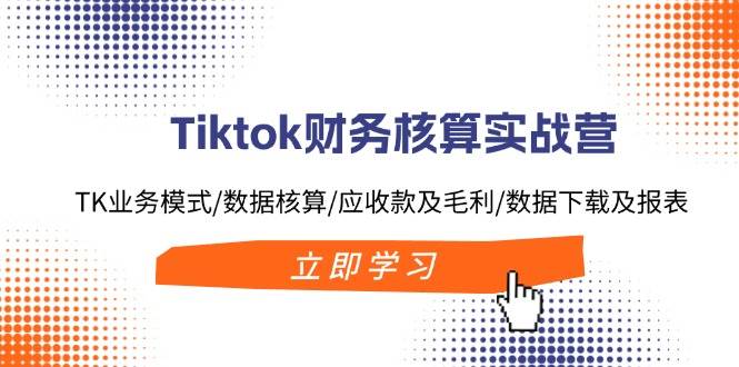 （11978期）Tiktok财务核算实战营：TK业务模式/数据核算/应收款及毛利/数据下载及报表|无忧资源社