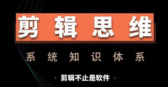 剪辑思维系统课，从软件到思维，系统学习实操进阶，从讲故事到剪辑技巧全覆盖|无忧资源社