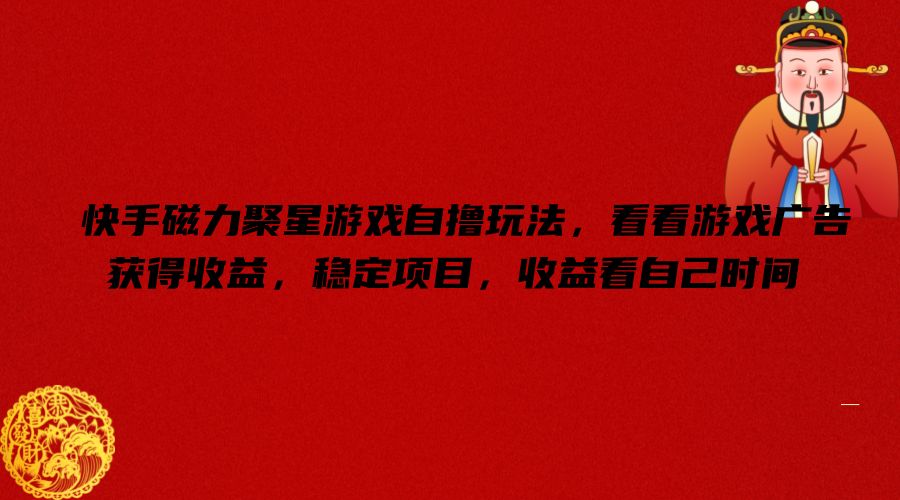 快手磁力聚星游戏自撸玩法,看看游戏广告获得收益,稳定项目,收益看自己时间 快手磁力聚星游戏自撸玩法,看看游戏广告获得收益,稳定项目,收益看自己时间