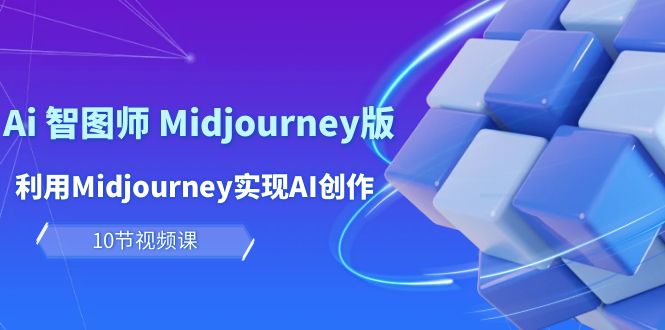 玩赚Ai 智图师 Midjourney版：利用Midjourney实现AI创作及变现（10节课）_无忧资源社|无忧资源社