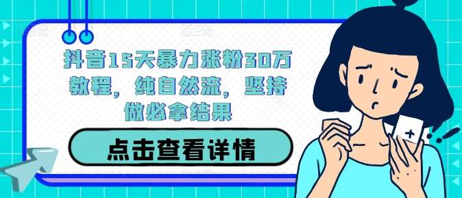 抖音15天暴力涨粉30万教程，纯自然流，坚持做必拿结果|无忧资源社