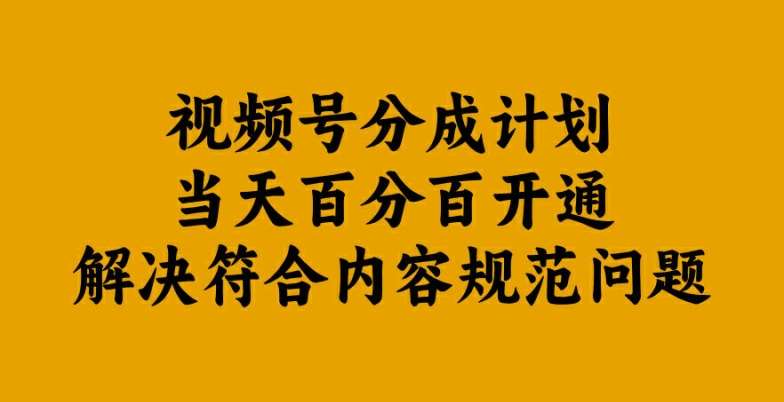 视频号分成计划当天百分百开通解决符合内容规范问题【揭秘】|无忧资源社