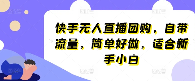 快手无人直播团购，自带流量，简单好做，适合新手小白_无忧资源社|无忧资源社