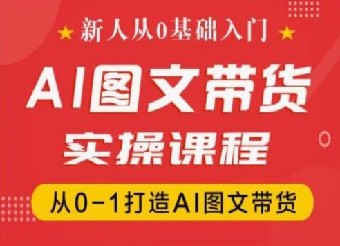 新人从0基础入门，抖音AI图文带货实操课程，从0-1打造AI图文带货|无忧资源社